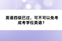 英語(yǔ)四級(jí)已過(guò)，可不可以免考成考學(xué)位英語(yǔ)？