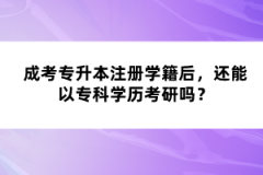 成考專升本注冊(cè)學(xué)籍后，還能以專科學(xué)歷考研嗎？