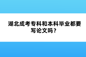 湖北成考?？坪捅究飘厴I(yè)都要寫論文嗎？
