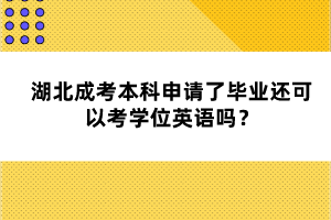 湖北成考本科申請(qǐng)了畢業(yè)還可以考學(xué)位英語(yǔ)嗎？