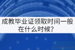 成教畢業(yè)證領(lǐng)取時(shí)間一般在什么時(shí)候？
