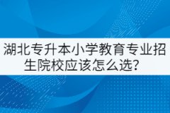 湖北專升本小學(xué)教育專業(yè)招生院校應(yīng)該怎么選？