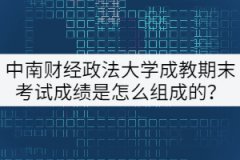 中南財經(jīng)政法大學(xué)成教期末考試成績是怎么組成的？