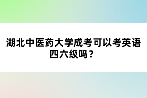 湖北中醫(yī)藥大學(xué)成考可以考英語四六級嗎？