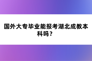 國外大專畢業(yè)能報(bào)考湖北成教本科嗎？