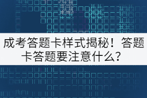 成考答題卡樣式揭秘！答題卡答題要注意什么？