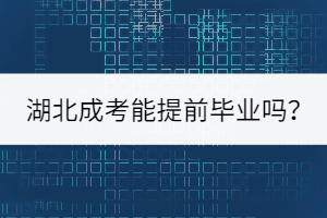 著急考編，湖北成考能提前畢業(yè)嗎？