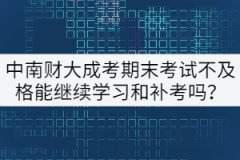中南財大成考期末考試不及格能繼續(xù)學(xué)習(xí)和補(bǔ)考嗎？