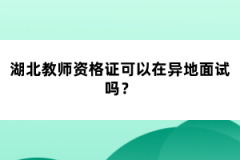 湖北教師資格證可以在異地面試嗎？