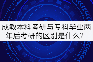 成教本科考研與專(zhuān)科畢業(yè)兩年后考研的區(qū)別是什么？