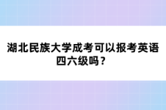 湖北民族大學(xué)成考可以報(bào)考英語四六級(jí)嗎？