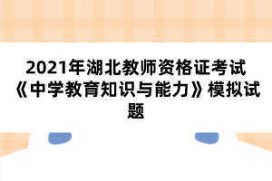 2021年湖北教師資格證考試《中學教育知識與能力》模擬試題