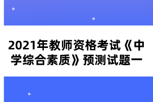 2021年教師資格考試《中學綜合素質(zhì)》預測試題一