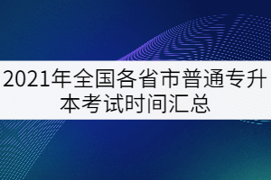 2021年全國各省市普通專升本考試時(shí)間匯總