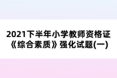 2021下半年小學教師資格證《綜合素質(zhì)》強化試題(一)