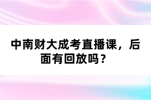 中南財大成考直播課，后面有回放嗎？