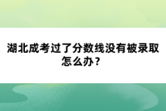 湖北成考過了分數(shù)線沒有被錄取怎么辦？