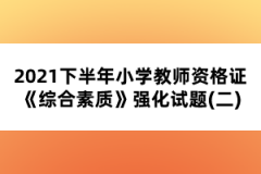 2021下半年小學教師資格證《綜合素質(zhì)》強化試題(二)