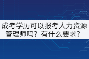 成考學歷可以報考人力資源管理師嗎？有什么要求？