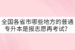 全國(guó)各省市哪些地方的普通專(zhuān)升本是先報(bào)志愿再考試？