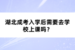 湖北成考入學(xué)后需要去學(xué)校上課嗎？