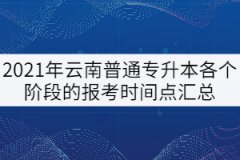 2021年云南普通專升本各個階段的報考時間點匯總