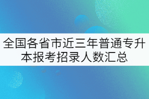 全國各省市近三年普通專升本報考招錄人數(shù)匯總