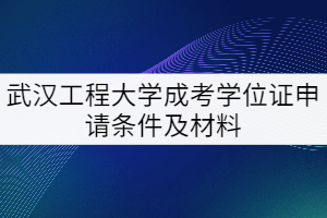 2021年武漢工程大學(xué)成考學(xué)位證申請(qǐng)條件及材料有哪些？