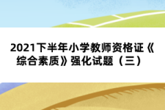 2021下半年小學教師資格證《綜合素質(zhì)》強化試題（三） 