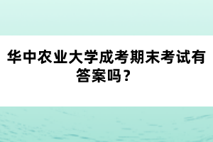 華中農(nóng)業(yè)大學成考期末考試有答案嗎？