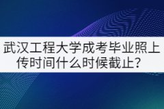 2021年武漢工程大學(xué)成考畢業(yè)照上傳時(shí)間什么時(shí)候截止？