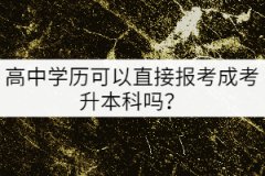 高中學歷可以直接報考成考升本科嗎？