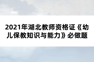 2021年湖北教師資格證《幼兒保教知識(shí)與能力》必做題