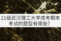 21級武漢理工大學(xué)成考期末考試的題型有哪些？