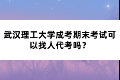 武漢理工大學成考期末考試可以找人代考嗎？