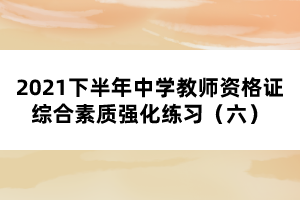 2021下半年中學(xué)教師資格證綜合素質(zhì)強化練習(xí)（六）