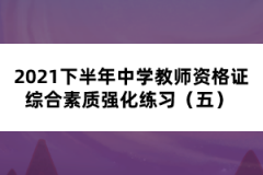 2021下半年中學教師資格證綜合素質(zhì)強化練習（五） 