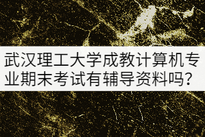 武漢理工大學(xué)成教本科計(jì)算機(jī)專業(yè)期末考試有輔導(dǎo)資料嗎？