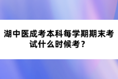 湖中醫(yī)成考本科每學(xué)期期末考試什么時候考？