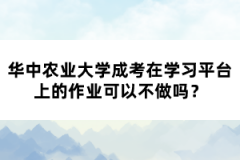 華中農(nóng)業(yè)大學成考在學習平臺上的作業(yè)可以不做嗎？
