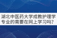 21級湖北中醫(yī)藥大學成教護理學專業(yè)的需要在網(wǎng)上學習嗎？