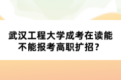 武漢工程大學成考在讀能不能報考高職擴招？