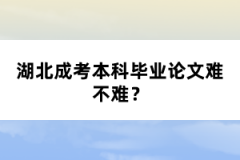 湖北成考本科畢業(yè)論文難不難？