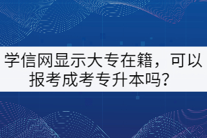 學(xué)信網(wǎng)顯示大專在籍，可以報(bào)考成考專升本嗎？