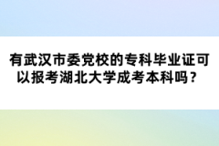 武漢市委黨校的?？飘厴I(yè)證可以報考湖北大學成考本科嗎？
