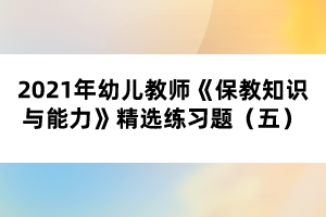 2021年幼兒教師《保教知識與能力》精選練習(xí)題（五）