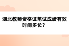 湖北教師資格證筆試成績有效時(shí)間多長？