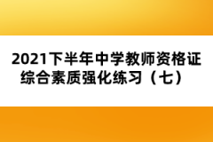 2021下半年中學教師資格證綜合素質(zhì)強化練習（七） 