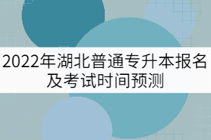 2022年湖北普通專升本報名及考試時間預測