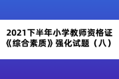 2021下半年小學教師資格證《綜合素質(zhì)》強化試題（八）